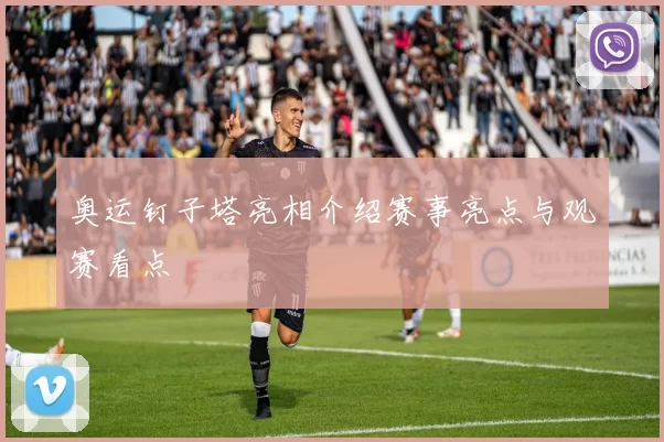 奥运钉子塔亮相介绍赛事亮点与观赛看点