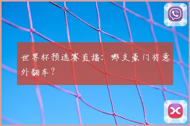 世界杯预选赛直播:哪支豪门将意外翻车?