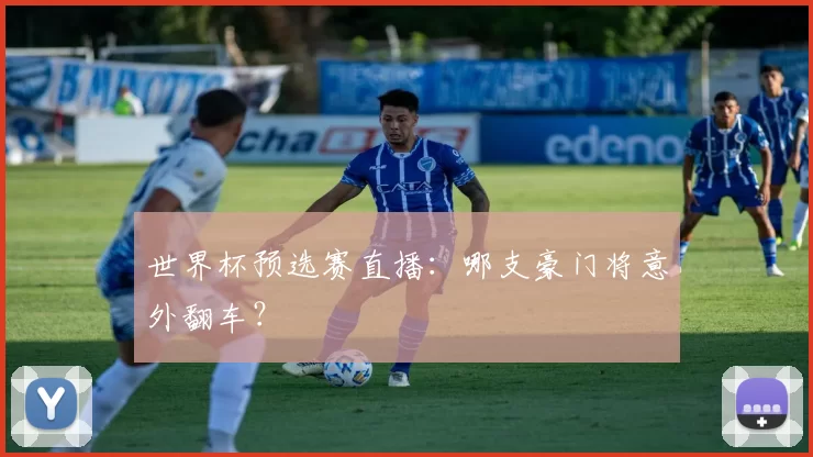 世界杯预选赛直播：哪支豪门将意外翻车？