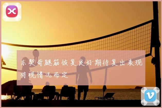 东契奇腿筋恢复良好期待复出表现将视情况而定