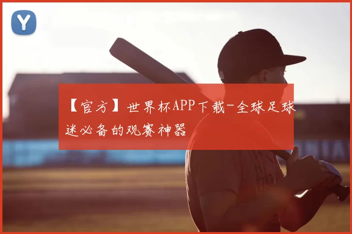 【官方】世界杯APP下载-全球足球迷必备的观赛神器