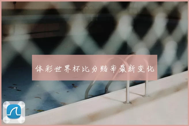 体彩世界杯比分赔率最新变化