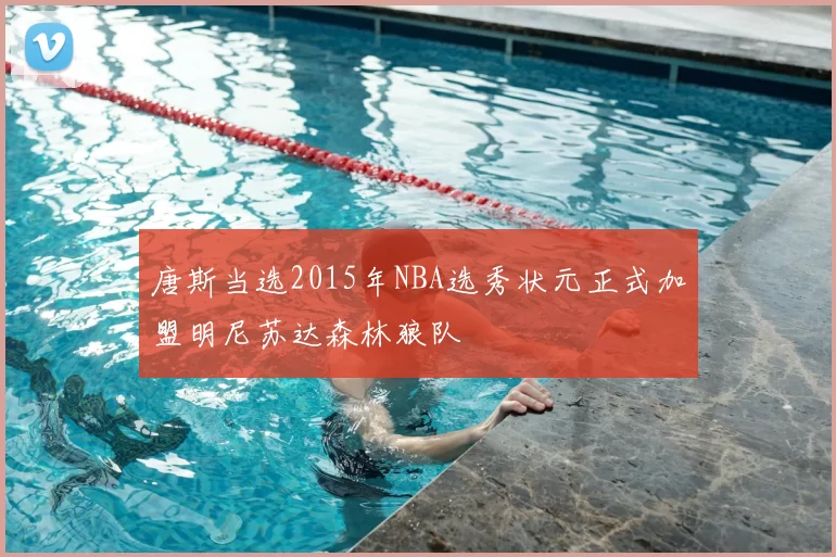 唐斯当选2015年NBA选秀状元正式加盟明尼苏达森林狼队
