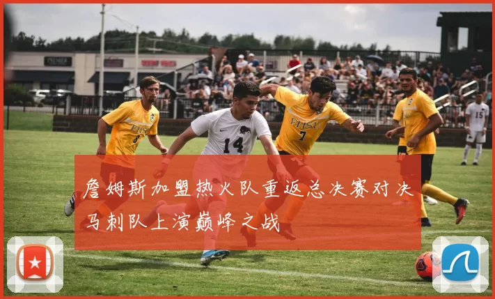 詹姆斯加盟热火队重返总决赛对决马刺队上演巅峰之战