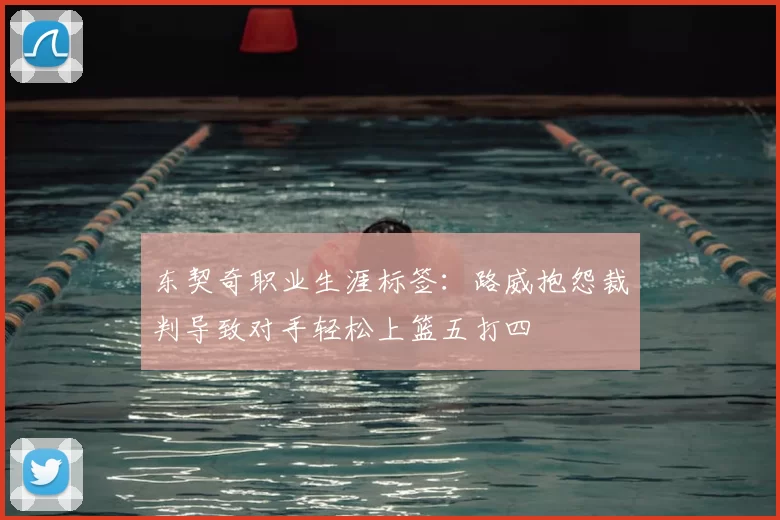 东契奇职业生涯标签:路威抱怨裁判导致对手轻松上篮五打四