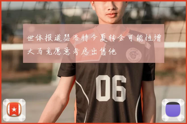 世体报道瑟洛特今夏转会可能性增大马竞愿意考虑出售他