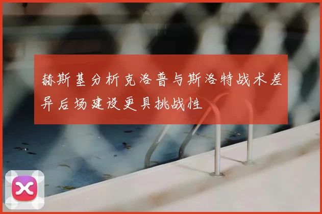 赫斯基分析克洛普与斯洛特战术差异后场建设更具挑战性