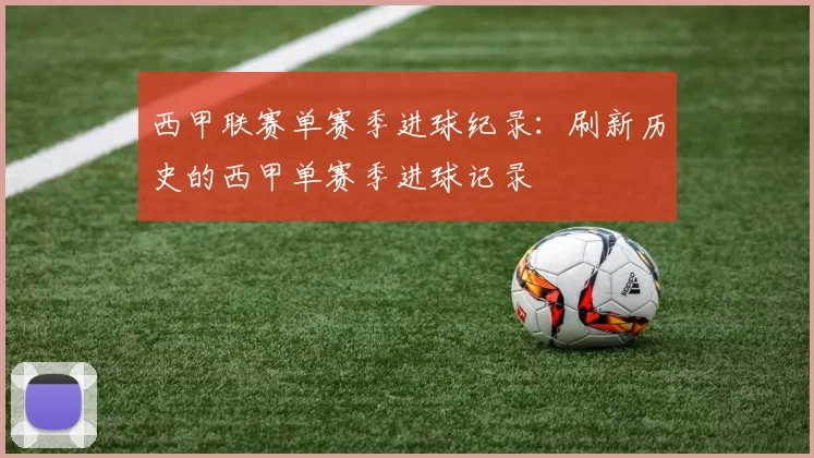 西甲联赛单赛季进球纪录:刷新历史的西甲单赛季进球记录