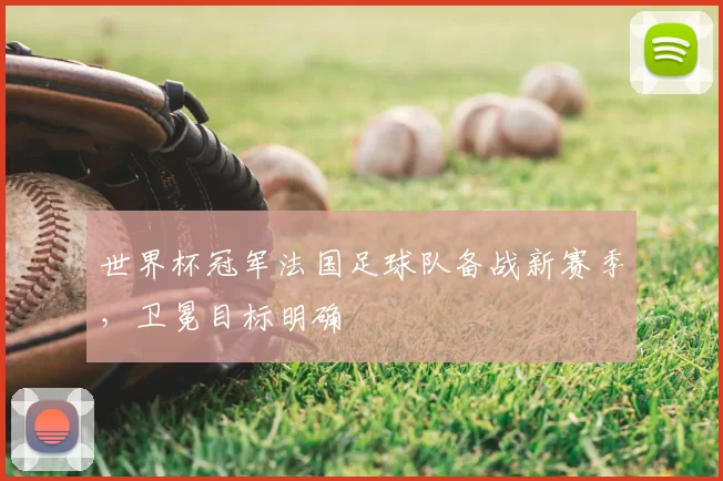 世界杯冠军法国足球队备战新赛季,卫冕目标明确