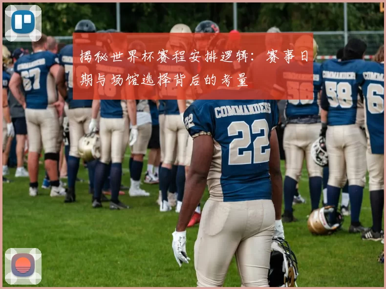 揭秘世界杯赛程安排逻辑:赛事日期与场馆选择背后的考量