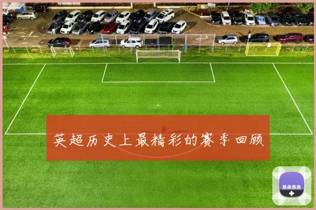 英超历史上最精彩的赛季回顾