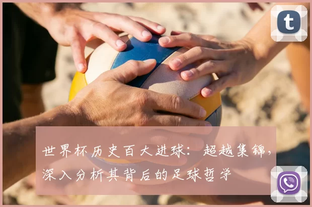 世界杯历史百大进球：超越集锦，深入分析其背后的足球哲学