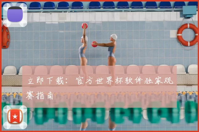 立即下载:官方世界杯软件独家观赛指南