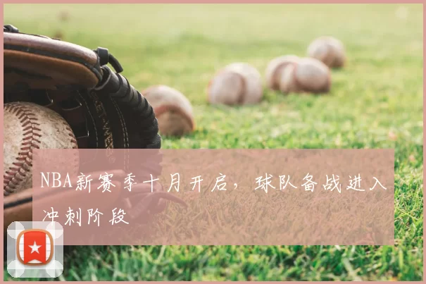 NBA新赛季十月开启,球队备战进入冲刺阶段