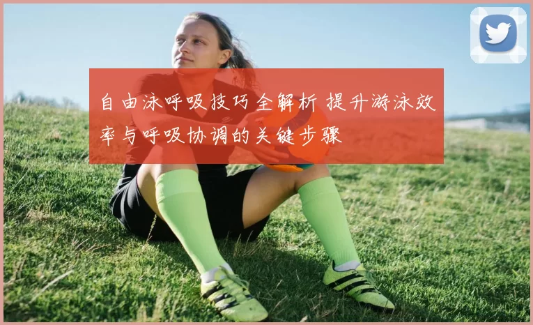 自由泳呼吸技巧全解析 提升游泳效率与呼吸协调的关键步骤