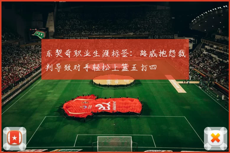 东契奇职业生涯标签：路威抱怨裁判导致对手轻松上篮五打四