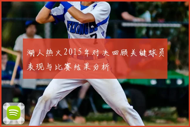 湖人热火2015年对决回顾关键球员表现与比赛结果分析