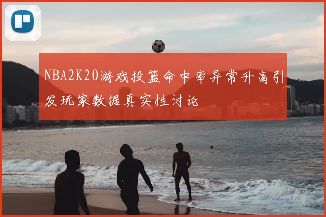 NBA2K20游戏投篮命中率异常升高引发玩家数据真实性讨论