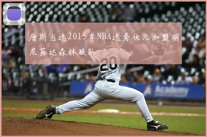 唐斯当选2015年NBA选秀状元加盟明尼苏达森林狼队