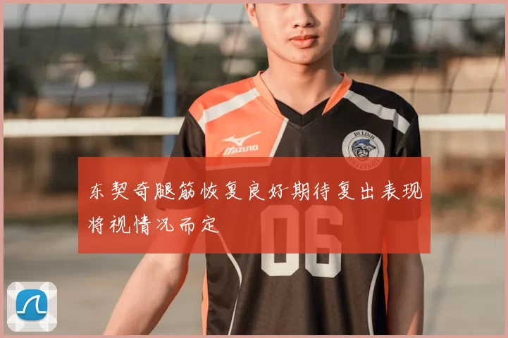 东契奇腿筋恢复良好期待复出表现将视情况而定