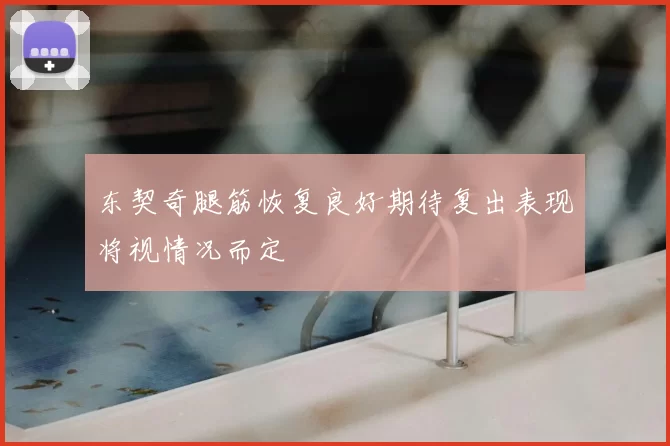 东契奇腿筋恢复良好期待复出表现将视情况而定